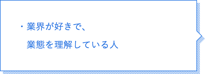業界が好きで、業態を理解している人。