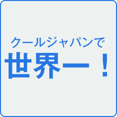 クールジャパンで 世界一！